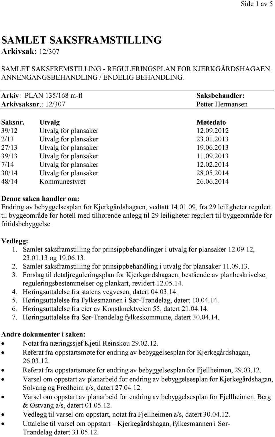 2013 39/13 Utvalg for plansaker 11.09.2013 7/14 Utvalg for plansaker 12.02.2014 30/14 Utvalg for plansaker 28.05.2014 48/14 Kommunestyret 26.06.