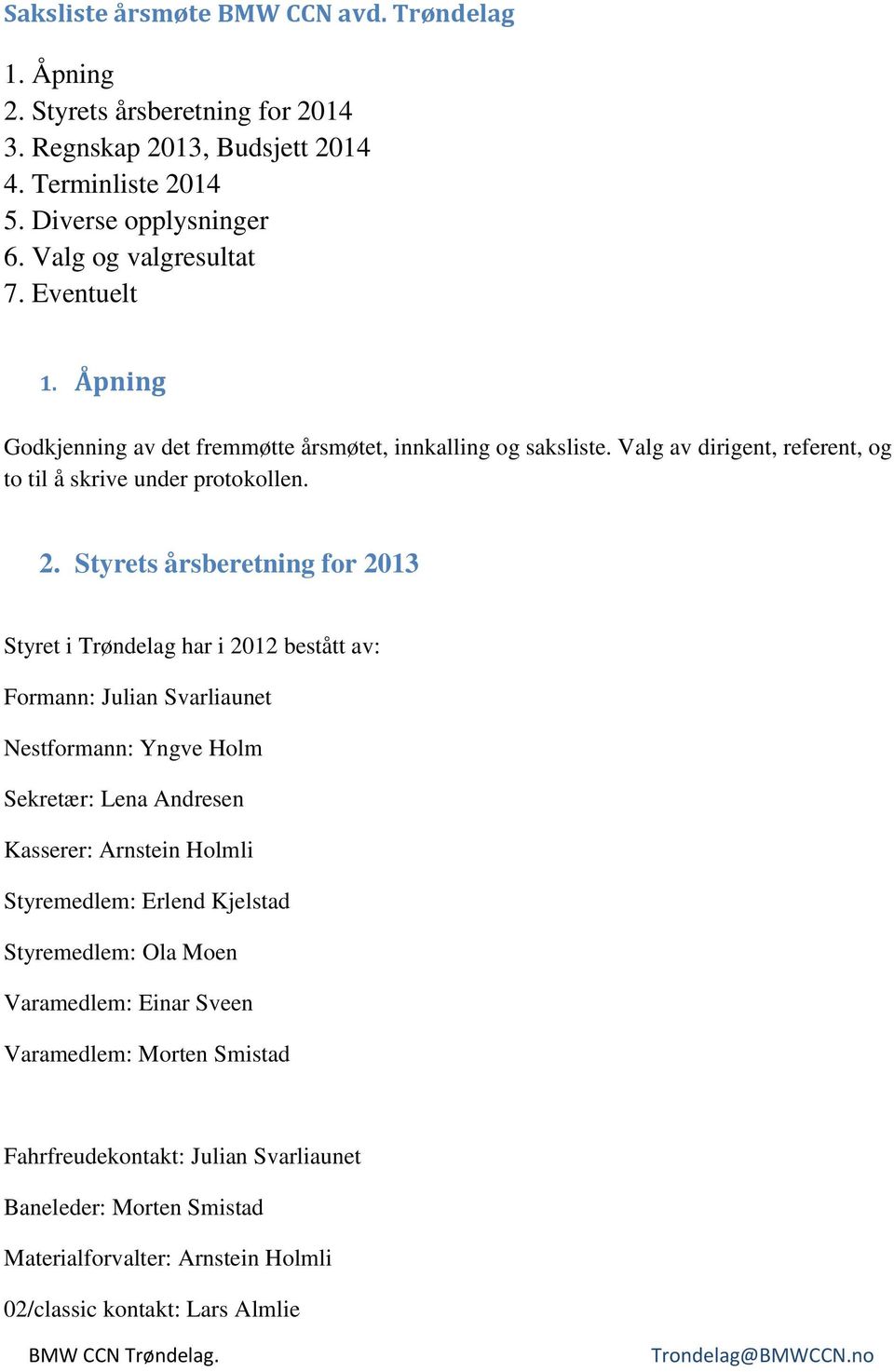 Styrets årsberetning for 2013 Styret i Trøndelag har i 2012 bestått av: Formann: Julian Svarliaunet Nestformann: Yngve Holm Sekretær: Lena Andresen Kasserer: Arnstein Holmli Styremedlem: