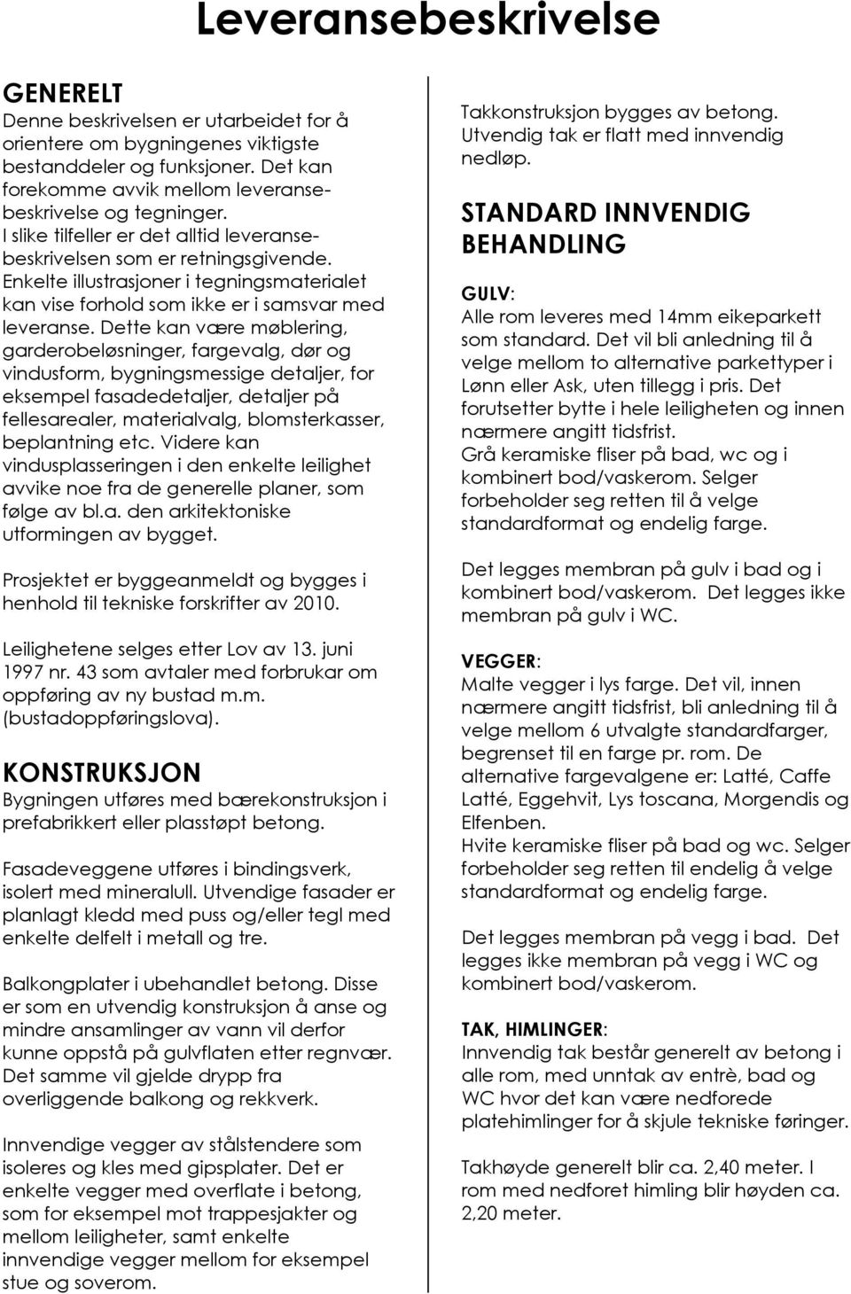 Dette kan være møblering, garderobeløsninger, fargevalg, dør og vindusform, bygningsmessige detaljer, for eksempel fasadedetaljer, detaljer på fellesarealer, materialvalg, blomsterkasser, beplantning