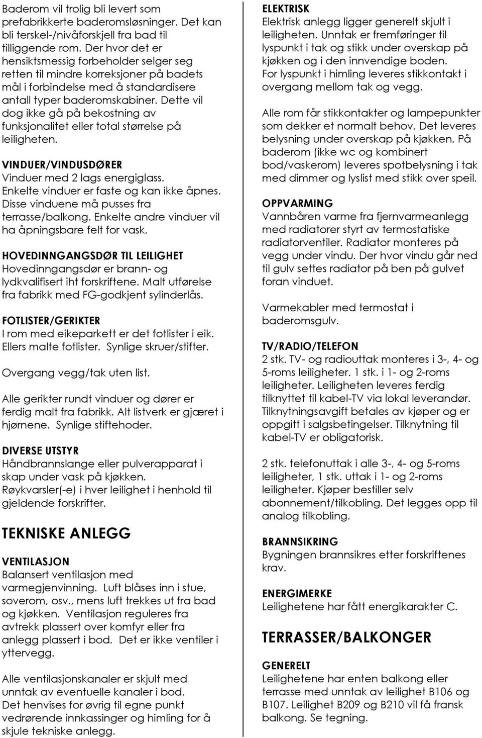 Dette vil dog ikke gå på bekostning av funksjonalitet eller total størrelse på leiligheten. VINDUER/VINDUSDØRER Vinduer med 2 lags energiglass. Enkelte vinduer er faste og kan ikke åpnes.