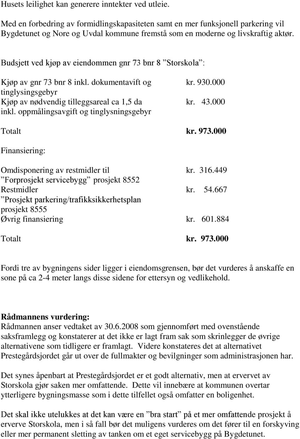 Budsjett ved kjøp av eiendommen gnr 73 bnr 8 Storskola : Kjøp av gnr 73 bnr 8 inkl. dokumentavift og kr. 930.000 tinglysingsgebyr Kjøp av nødvendig tilleggsareal ca 1,5 da kr. 43.000 inkl.