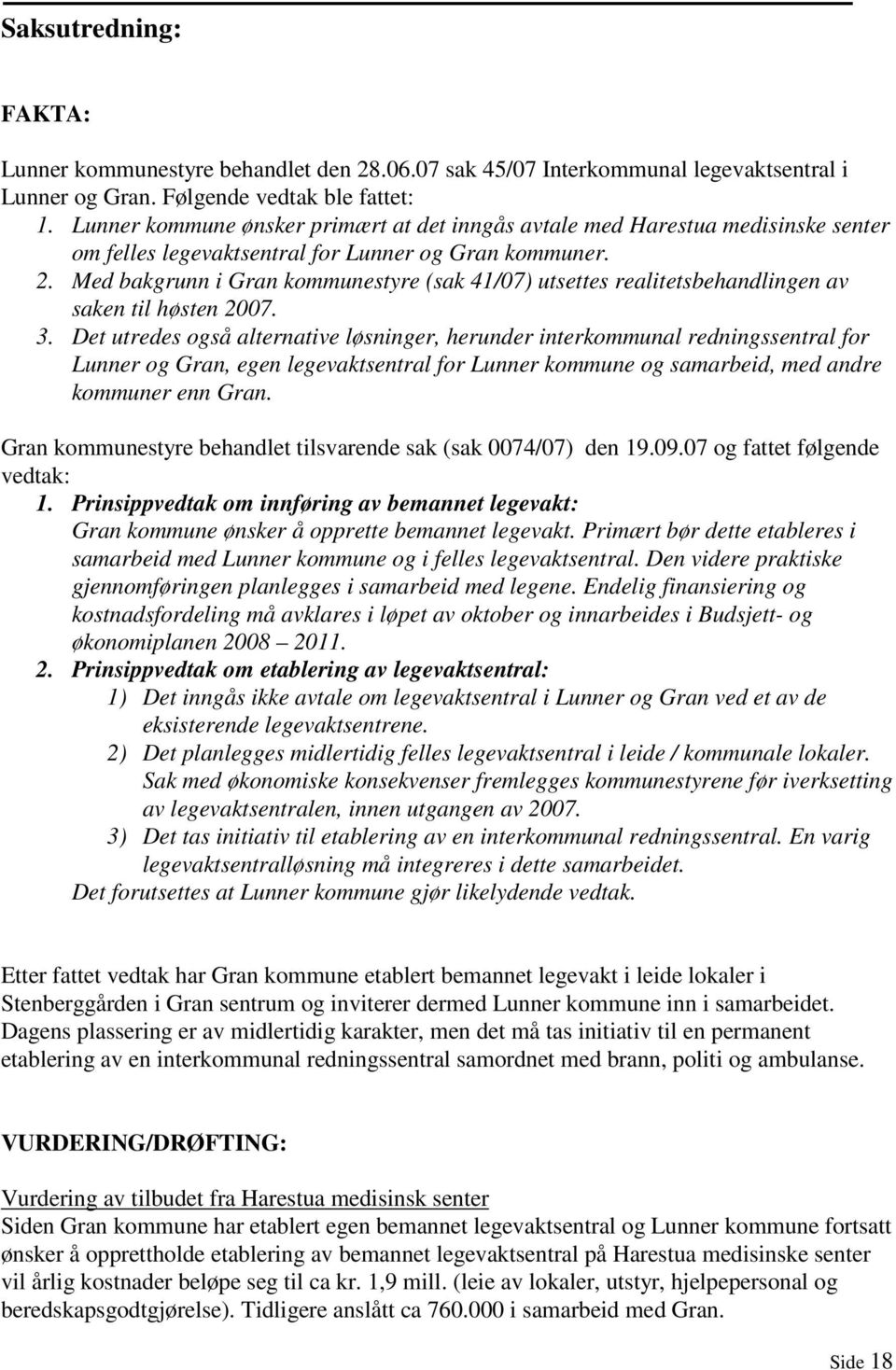 Med bakgrunn i Gran kommunestyre (sak 41/07) utsettes realitetsbehandlingen av saken til høsten 2007. 3.