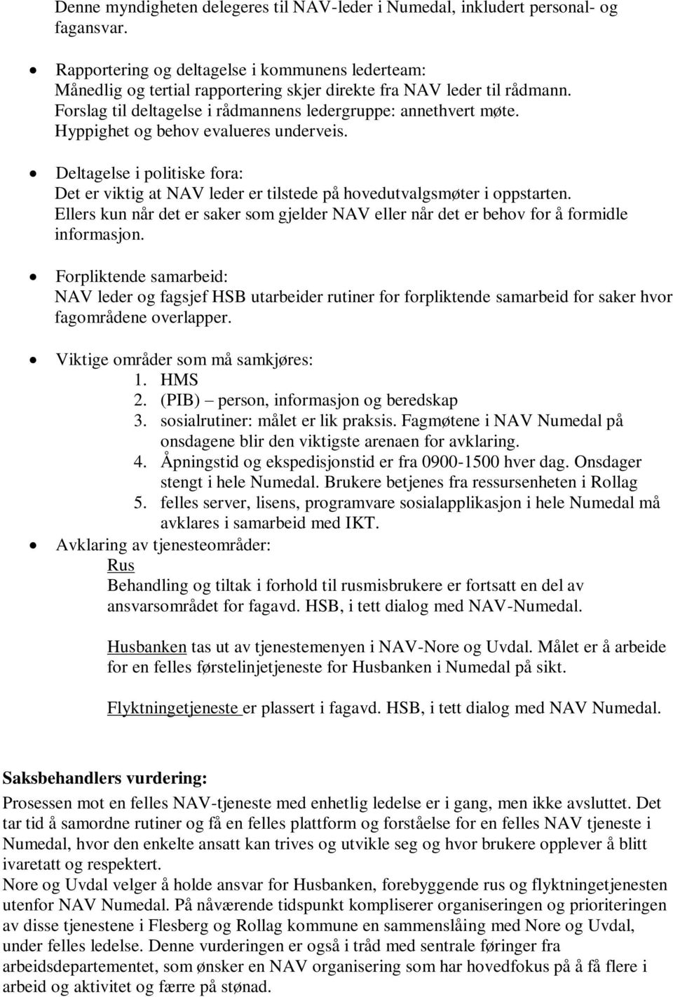 Hyppighet og behov evalueres underveis. Deltagelse i politiske fora: Det er viktig at NAV leder er tilstede på hovedutvalgsmøter i oppstarten.