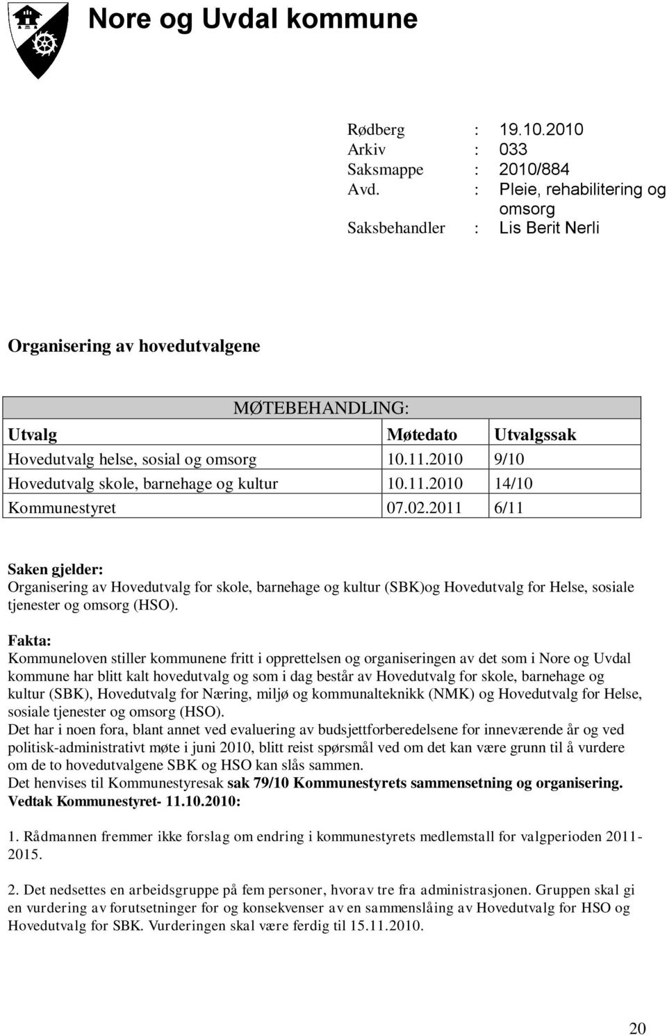 2010 9/10 Hovedutvalg skole, barnehage og kultur 10.11.2010 14/10 Kommunestyret 07.02.