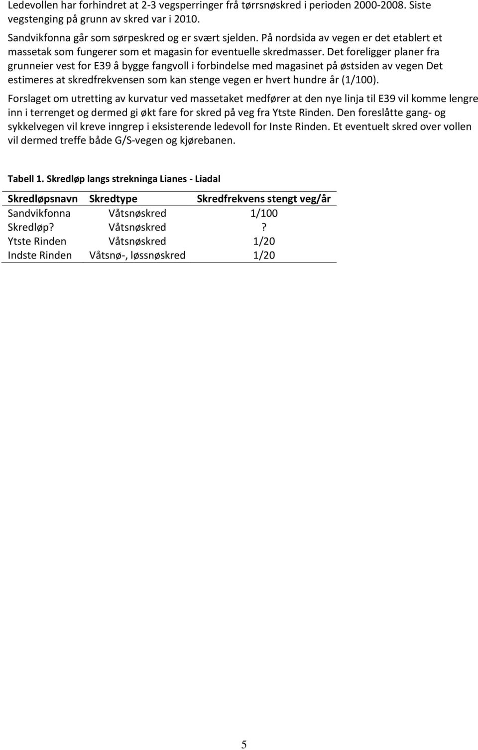 Det foreligger planer fra grunneier vest for E39 å bygge fangvoll i forbindelse med magasinet på østsiden av vegen Det estimeres at skredfrekvensen som kan stenge vegen er hvert hundre år (1/100).