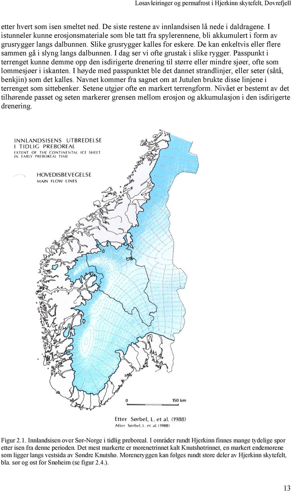 De kan enkeltvis eller flere sammen gå i slyng langs dalbunnen. I dag ser vi ofte grustak i slike rygger.