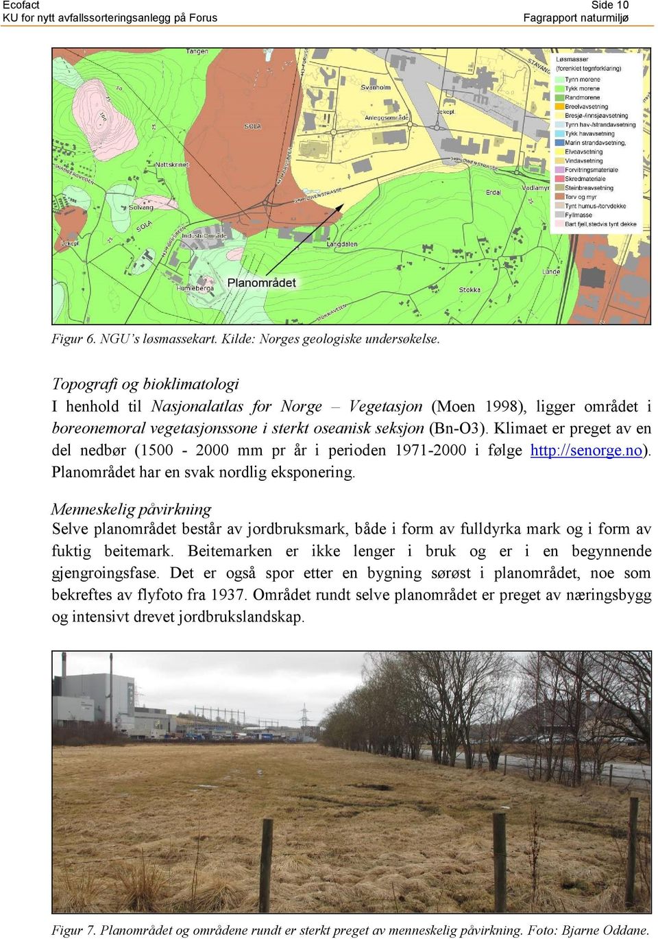 Klimaet er preget av en del nedbør (1500-2000 mm pr år i perioden 1971-2000 i følge http://senorge.no). Planområdet har en svak nordlig eksponering.