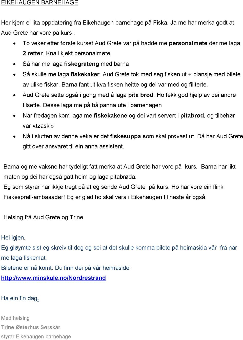 Aud Grete tok med seg fisken ut + plansje med bilete av ulike fiskar. Barna fant ut kva fisken heitte og dei var med og filiterte. Aud Grete sette også i gong med å laga pita brød.