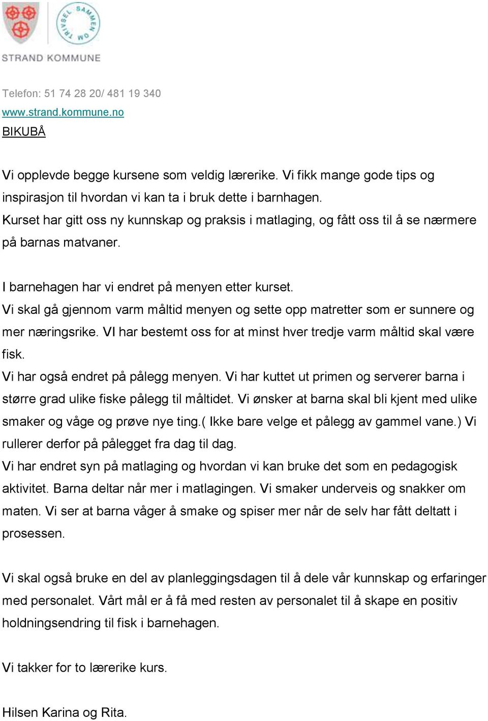 Vi skal gå gjennom varm måltid menyen og sette opp matretter som er sunnere og mer næringsrike. VI har bestemt oss for at minst hver tredje varm måltid skal være fisk.