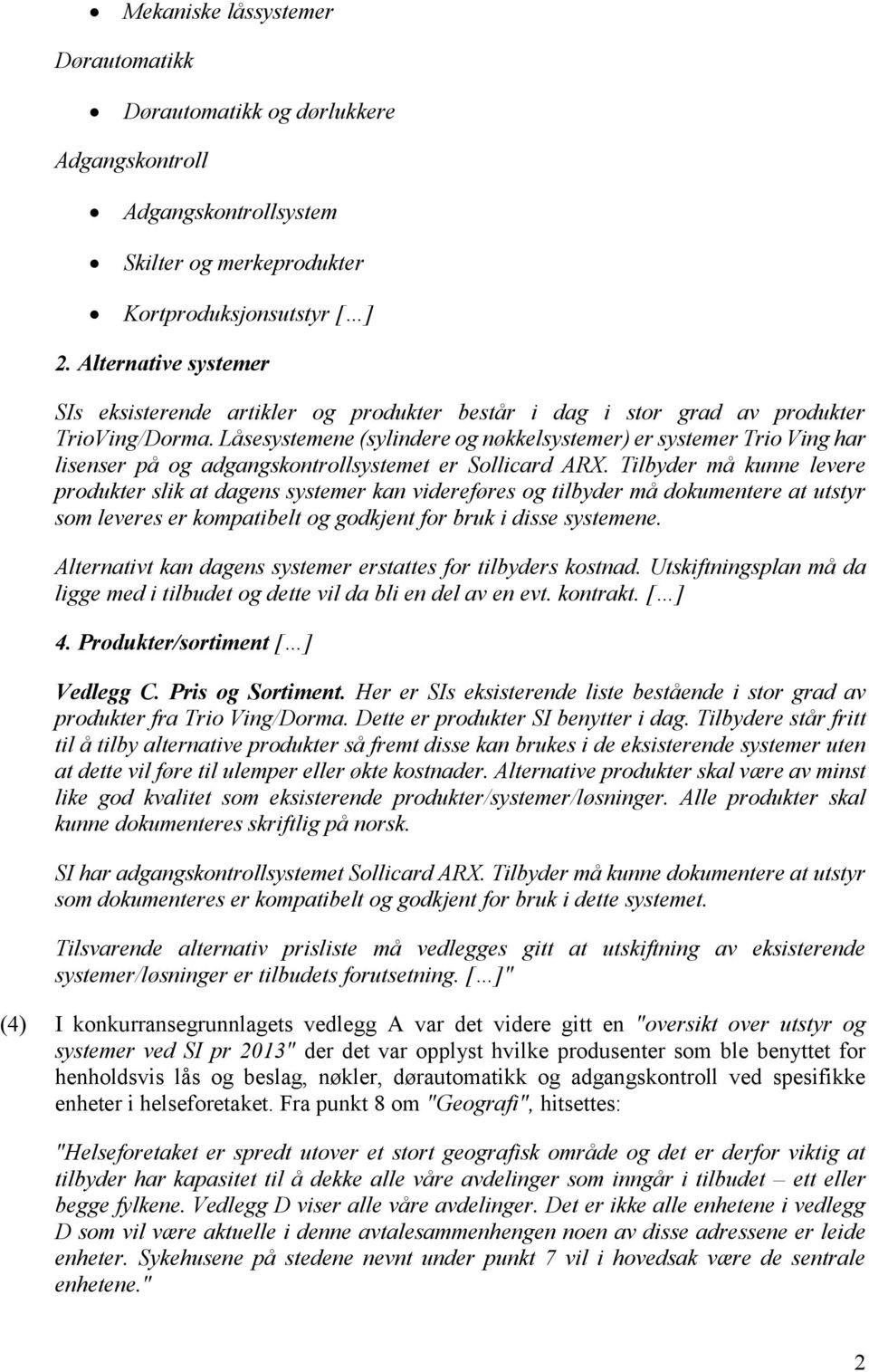 Låsesystemene (sylindere og nøkkelsystemer) er systemer Trio Ving har lisenser på og adgangskontrollsystemet er Sollicard ARX.