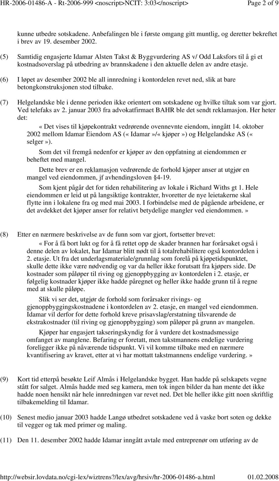 (6) I løpet av desember 2002 ble all innredning i kontordelen revet ned, slik at bare betongkonstruksjonen stod tilbake.