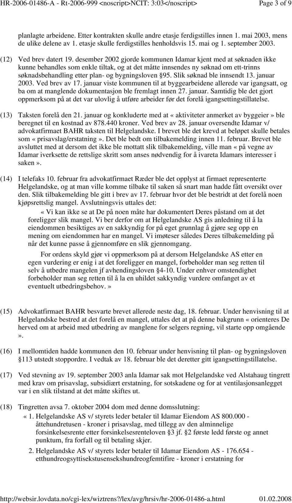 desember 2002 gjorde kommunen Idamar kjent med at søknaden ikke kunne behandles som enkle tiltak, og at det måtte innsendes ny søknad om ett-trinns søknadsbehandling etter plan- og bygningsloven 95.