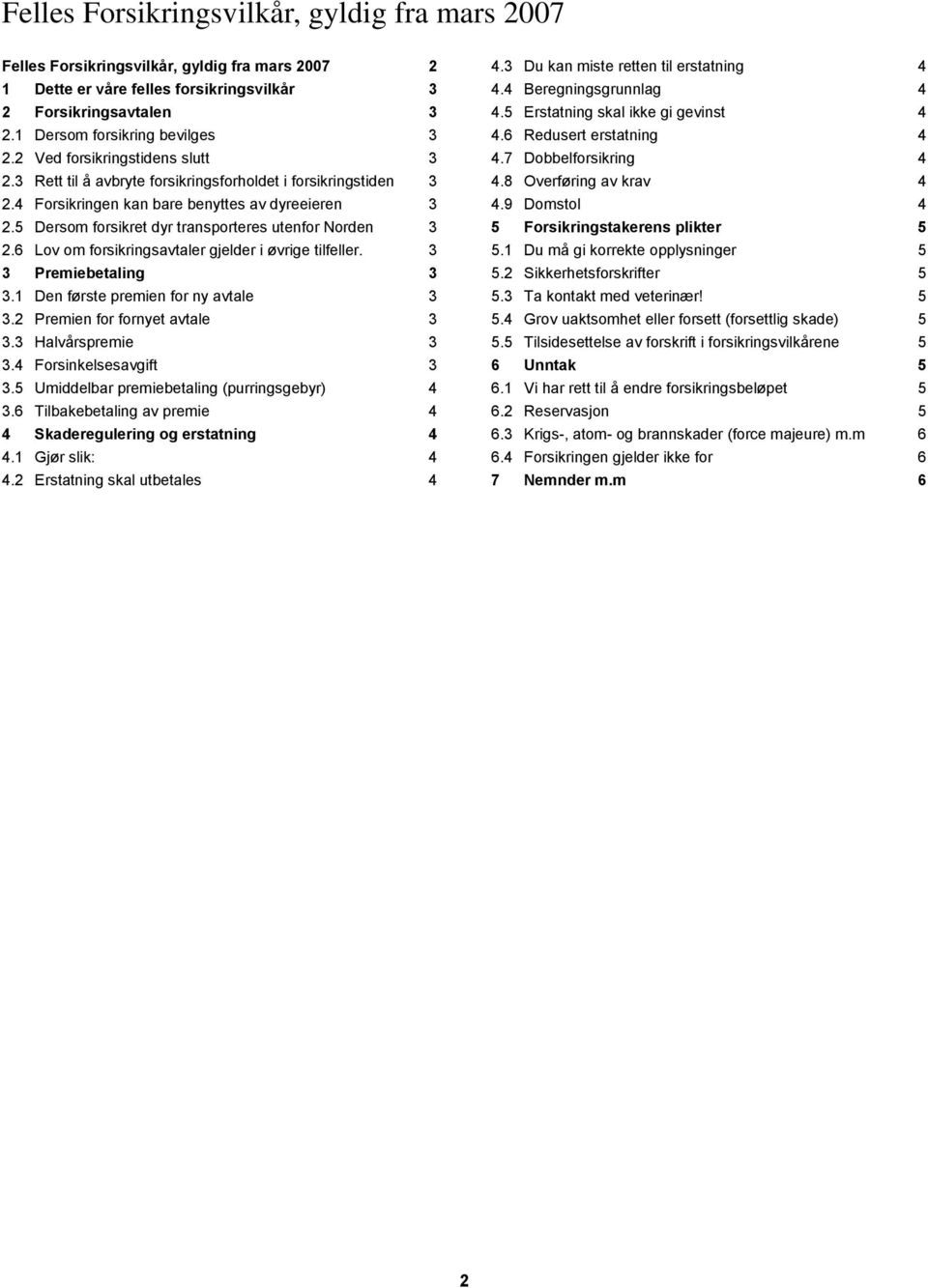5 Dersom forsikret dyr transporteres utenfor Norden 3 2.6 Lov om forsikringsavtaler gjelder i øvrige tilfeller. 3 3 Premiebetaling 3 3.1 Den første premien for ny avtale 3 3.