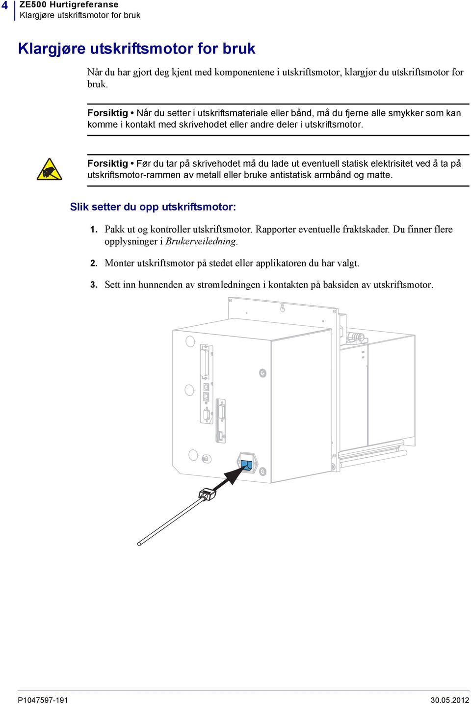 Forsiktig Før du tar på skrivehodet må du lade ut eventuell statisk elektrisitet ved å ta på utskriftsmotor-rammen av metall eller bruke antistatisk armbånd og matte.