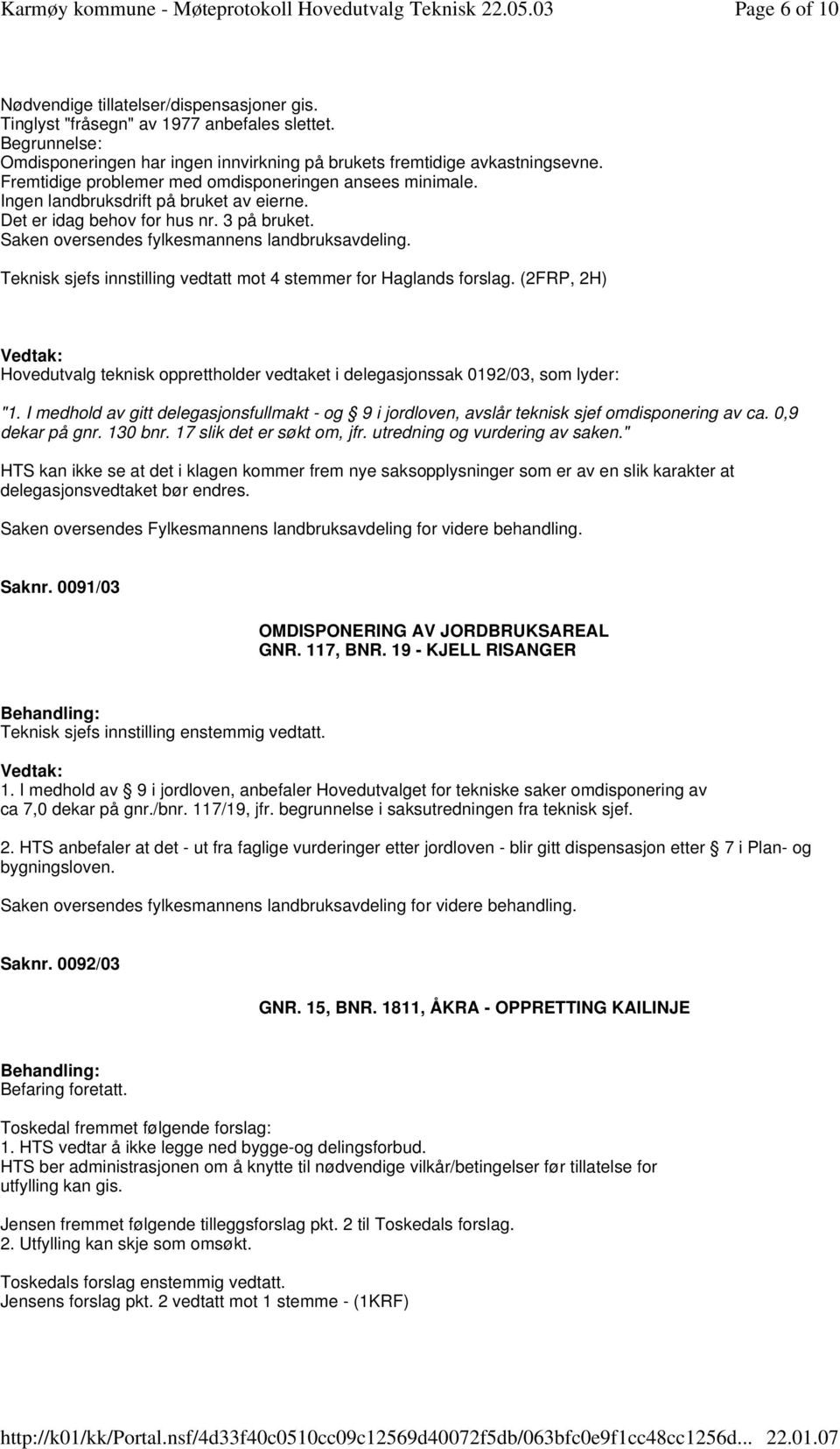 Teknisk sjefs innstilling vedtatt mot 4 stemmer for Haglands forslag. (2FRP, 2H) Hovedutvalg teknisk opprettholder vedtaket i delegasjonssak 0192/03, som lyder: "1.