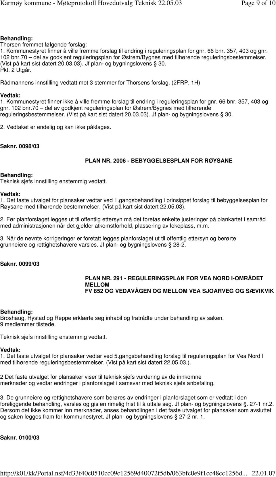 Rådmannens innstilling vedtatt mot 3 stemmer for Thorsens forslag. (2FRP, 1H) 1. Kommunestyret finner ikke å ville fremme forslag til endring i reguleringsplan for gnr. 66 bnr. 357, 403 og gnr.