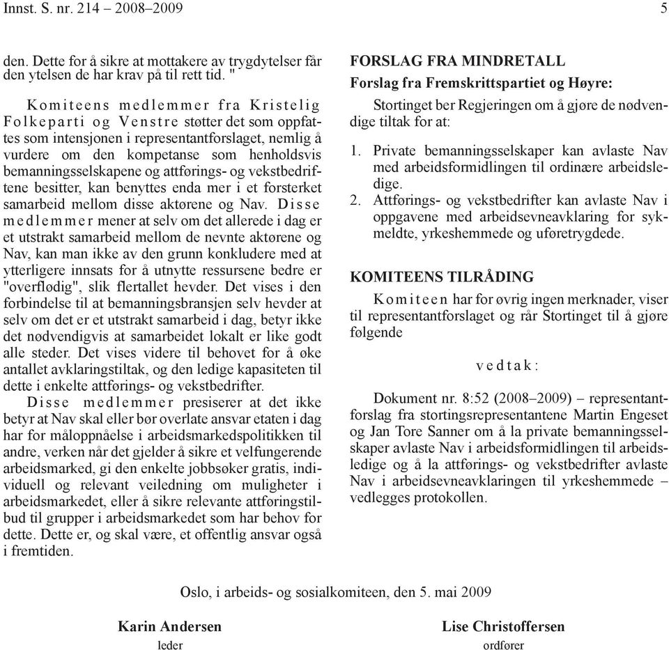 bemanningsselskapene og attførings- og vekstbedriftene besitter, kan benyttes enda mer i et forsterket samarbeid mellom disse aktørene og Nav.