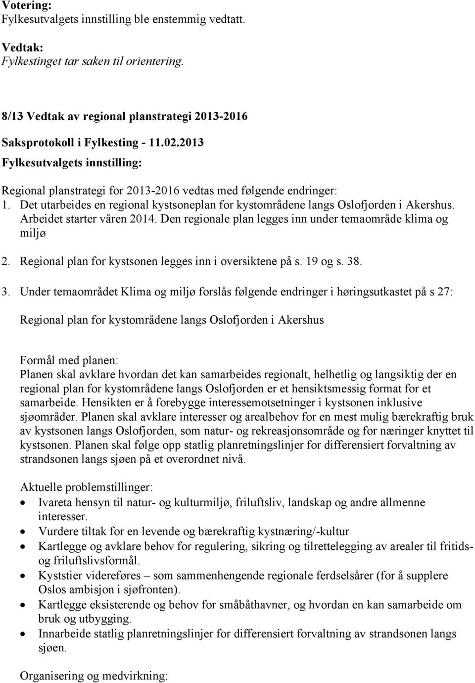 Det utarbeides en regional kystsoneplan for kystområdene langs Oslofjorden i Akershus. Arbeidet starter våren 2014. Den regionale plan legges inn under temaområde klima og miljø 2.