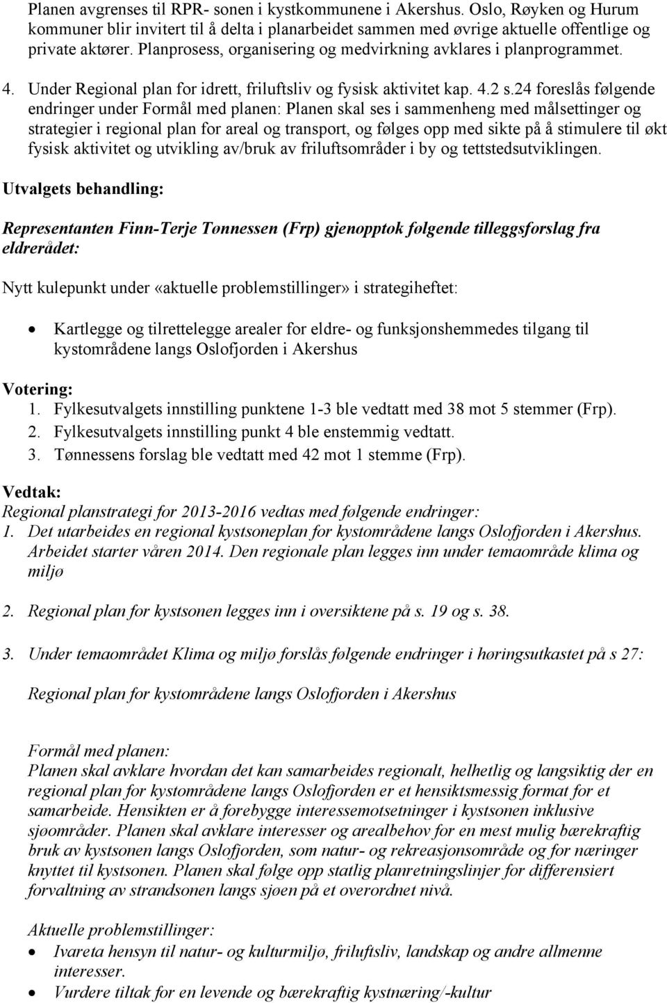 24 foreslås følgende endringer under Formål med planen: Planen skal ses i sammenheng med målsettinger og strategier i regional plan for areal og transport, og følges opp med sikte på å stimulere til