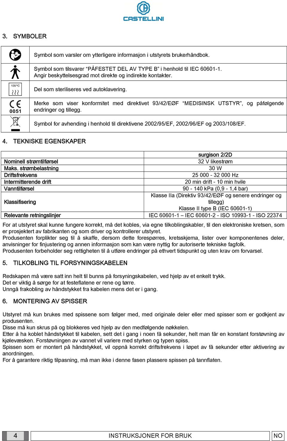 Merke som viser konformitet med direktivet 93/42/EØF MEDISINSK UTSTYR, og påfølgende endringer og tillegg. Symbol for avhending i henhold til direktivene 2002/95/EF, 2002/96/EF og 2003/108/EF. 4.