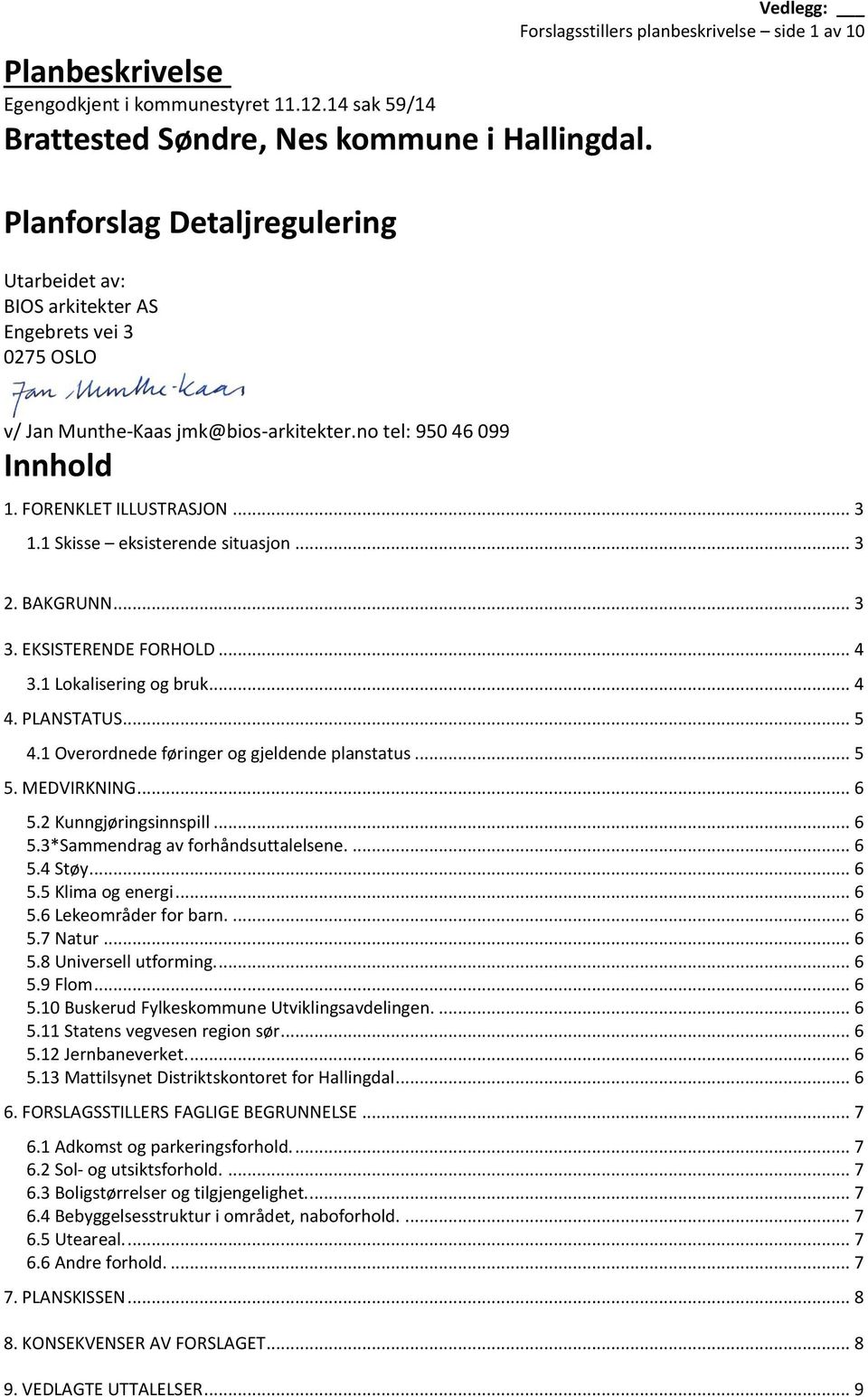 no tel: 950 46 099 Innhold 1. FORENKLET ILLUSTRASJON... 3 1.1 Skisse eksisterende situasjon... 3 2. BAKGRUNN... 3 3. EKSISTERENDE FORHOLD... 4 3.1 Lokalisering og bruk... 4 4. PLANSTATUS... 5 4.