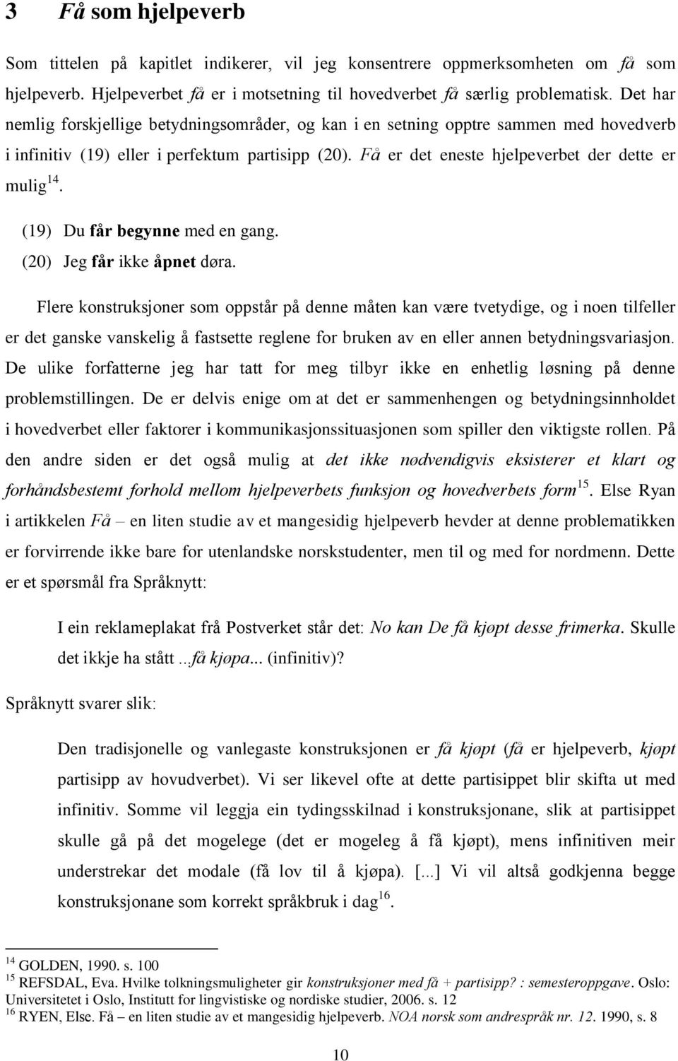 (19) Du får begynne med en gang. (20) Jeg får ikke åpnet døra.