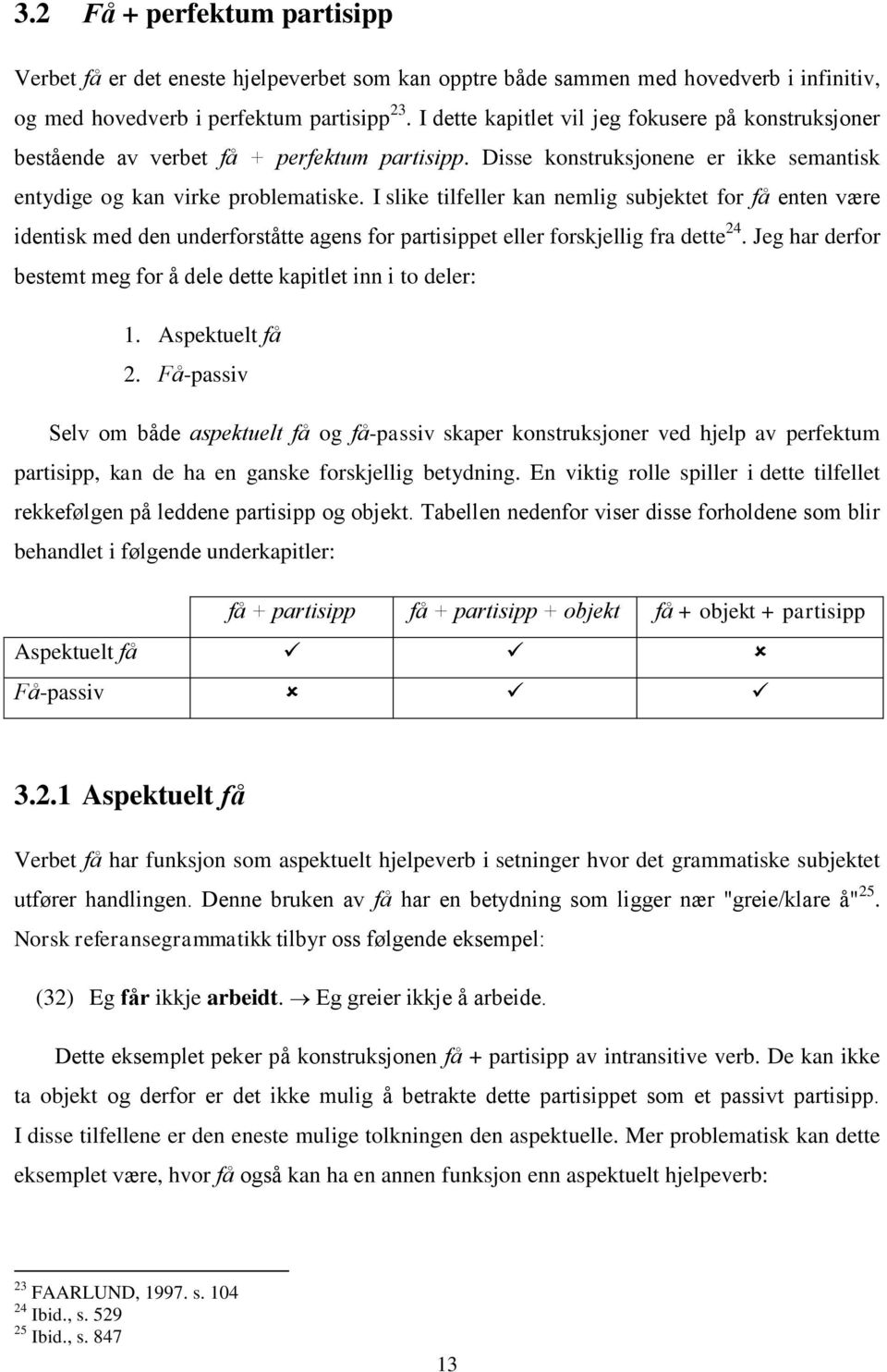 I slike tilfeller kan nemlig subjektet for få enten være identisk med den underforståtte agens for partisippet eller forskjellig fra dette 24.