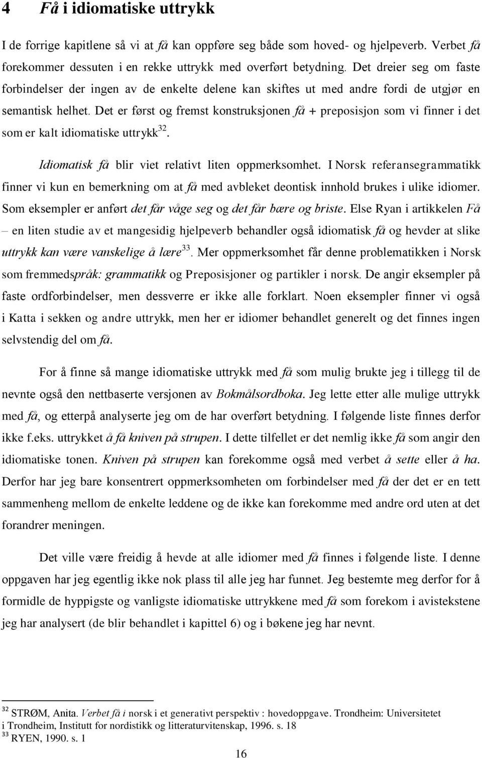 Det er først og fremst konstruksjonen få + preposisjon som vi finner i det som er kalt idiomatiske uttrykk 32. Idiomatisk få blir viet relativt liten oppmerksomhet.