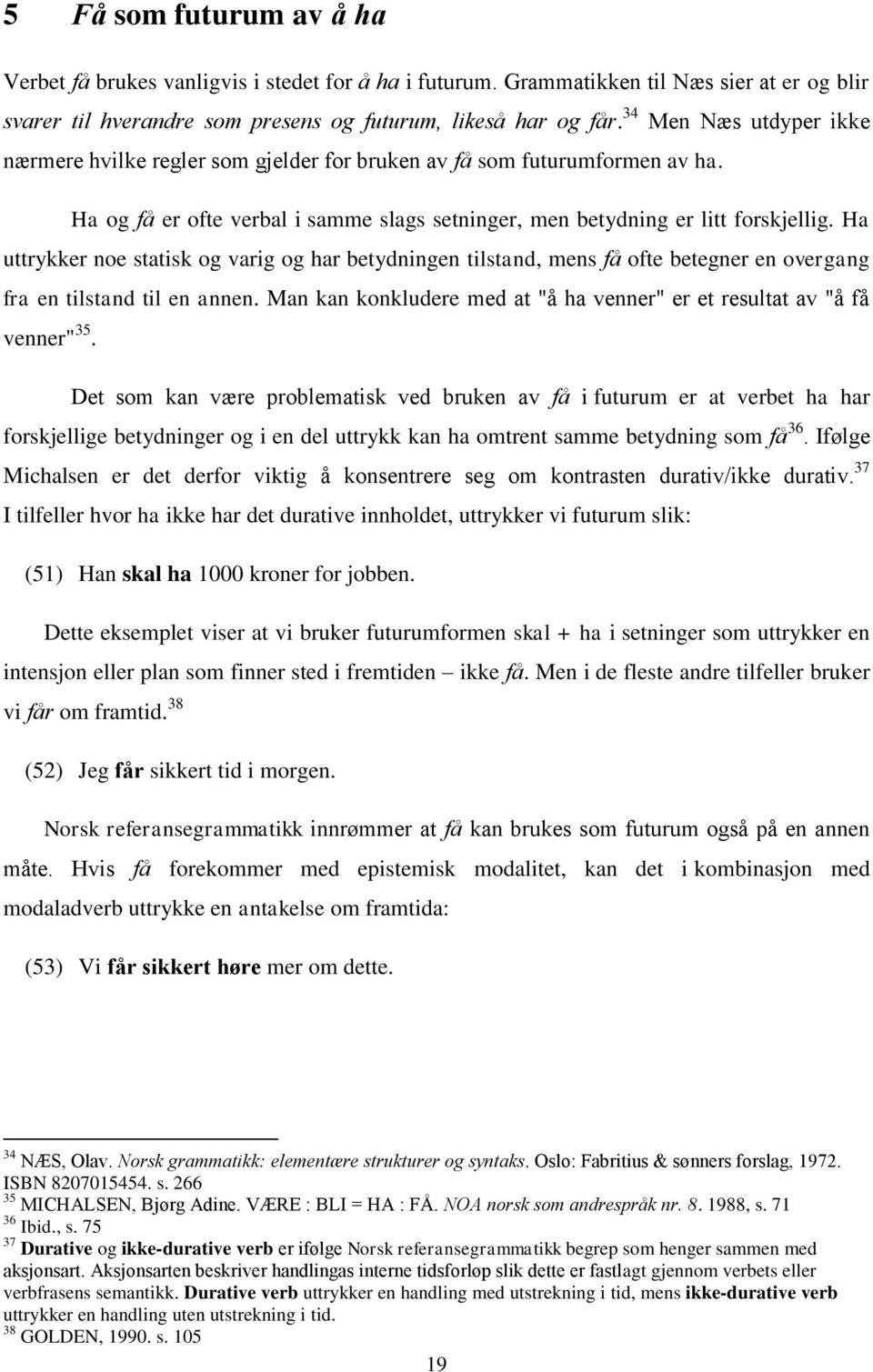 Ha uttrykker noe statisk og varig og har betydningen tilstand, mens få ofte betegner en overgang fra en tilstand til en annen.