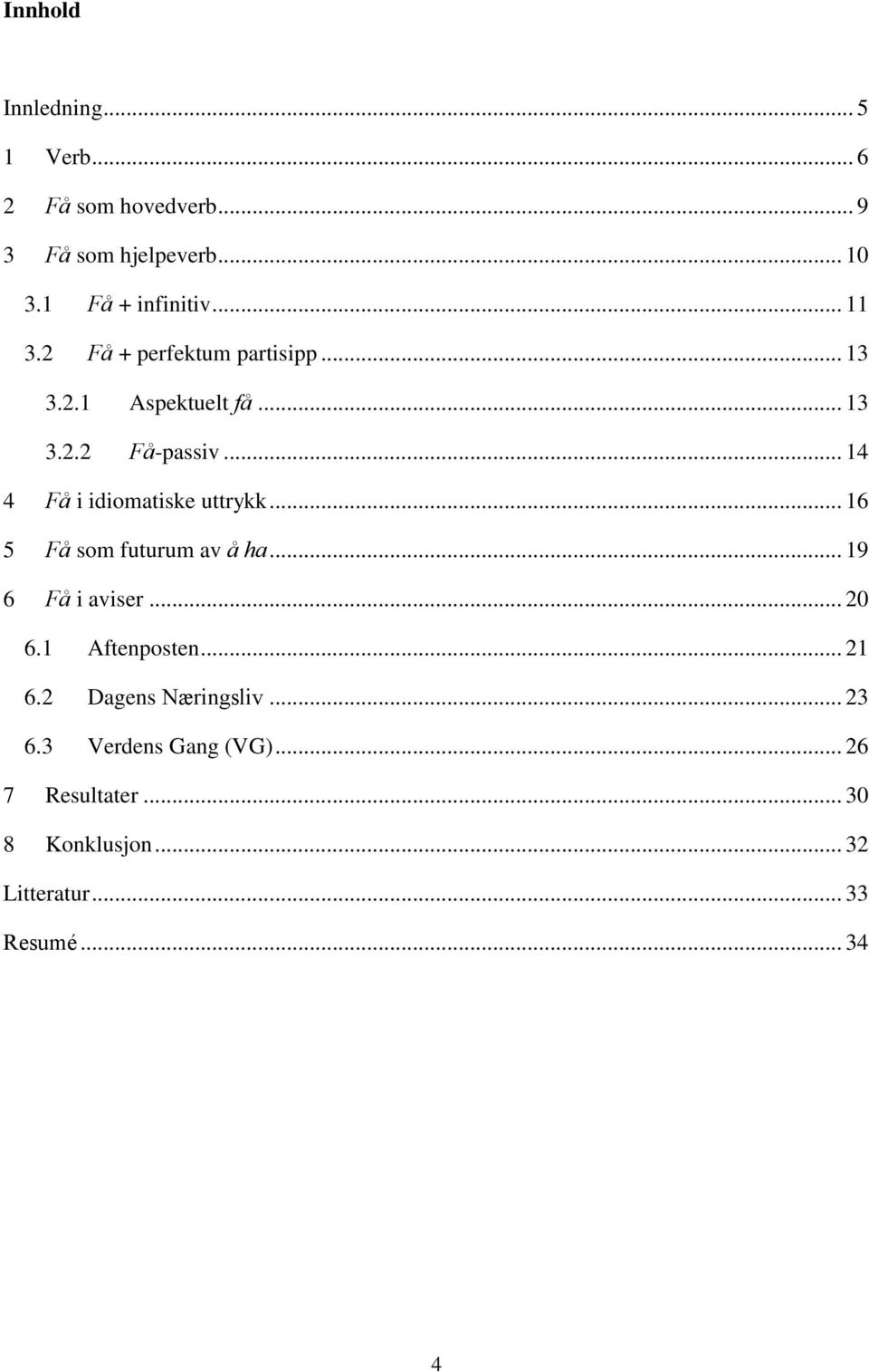 .. 14 4 Få i idiomatiske uttrykk... 16 5 Få som futurum av å ha... 19 6 Få i aviser... 20 6.1 Aftenposten.