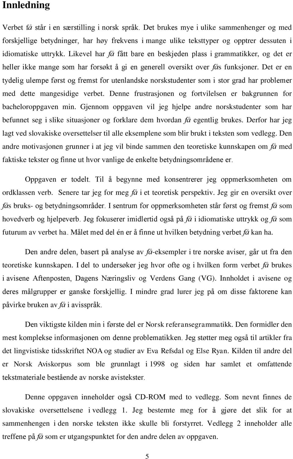 Likevel har få fått bare en beskjeden plass i grammatikker, og det er heller ikke mange som har forsøkt å gi en generell oversikt over fås funksjoner.