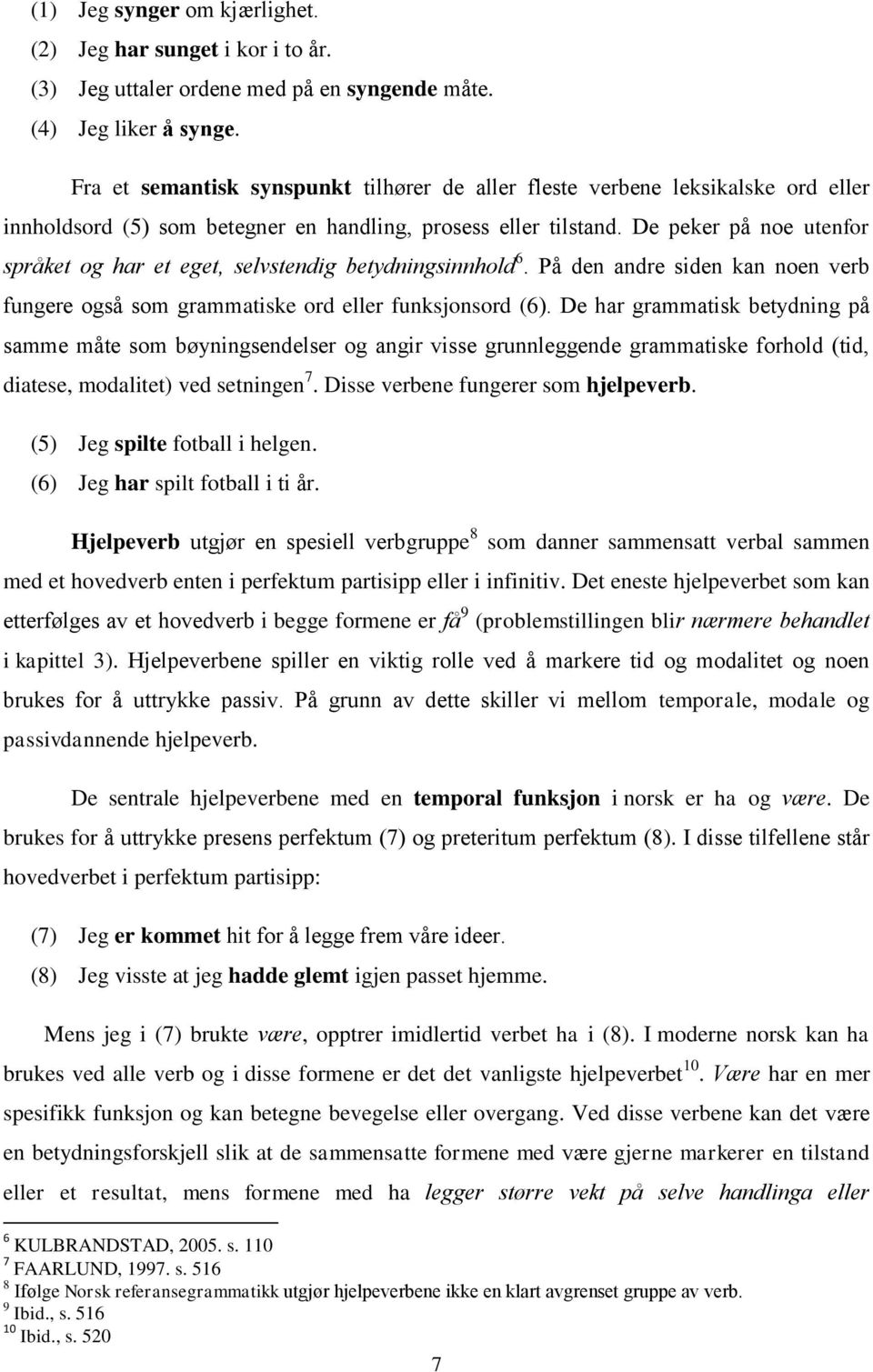 De peker på noe utenfor språket og har et eget, selvstendig betydningsinnhold 6. På den andre siden kan noen verb fungere også som grammatiske ord eller funksjonsord (6).