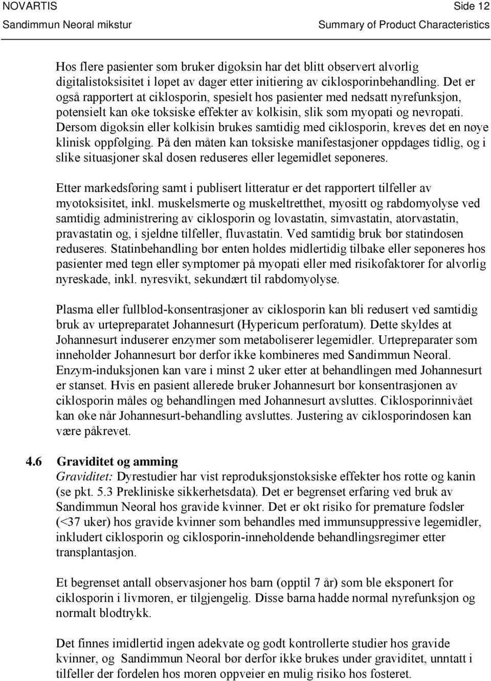 Dersom digoksin eller kolkisin brukes samtidig med ciklosporin, kreves det en nøye klinisk oppfølging.