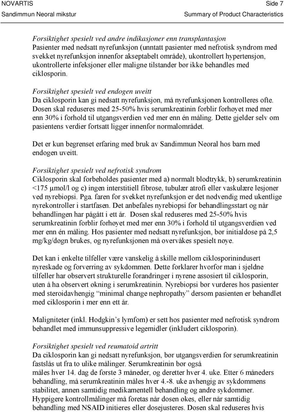 Forsiktighet spesielt ved endogen uveitt Da ciklosporin kan gi nedsatt nyrefunksjon, må nyrefunksjonen kontrolleres ofte.