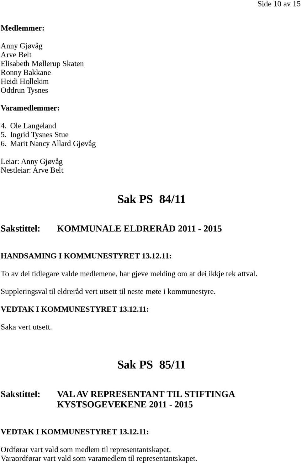 11: To av dei tidlegare valde medlemene, har gjeve melding om at dei ikkje tek attval. Suppleringsval til eldreråd vert utsett til neste møte i kommunestyre.