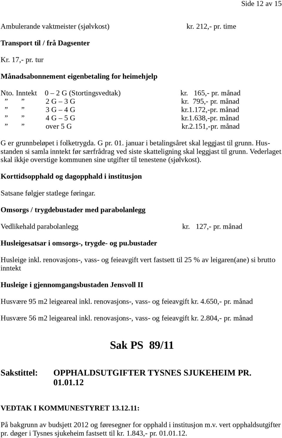 G pr. 01. januar i betalingsåret skal leggjast til grunn. Husstanden si samla inntekt før særfrådrag ved siste skatteligning skal leggjast til grunn.