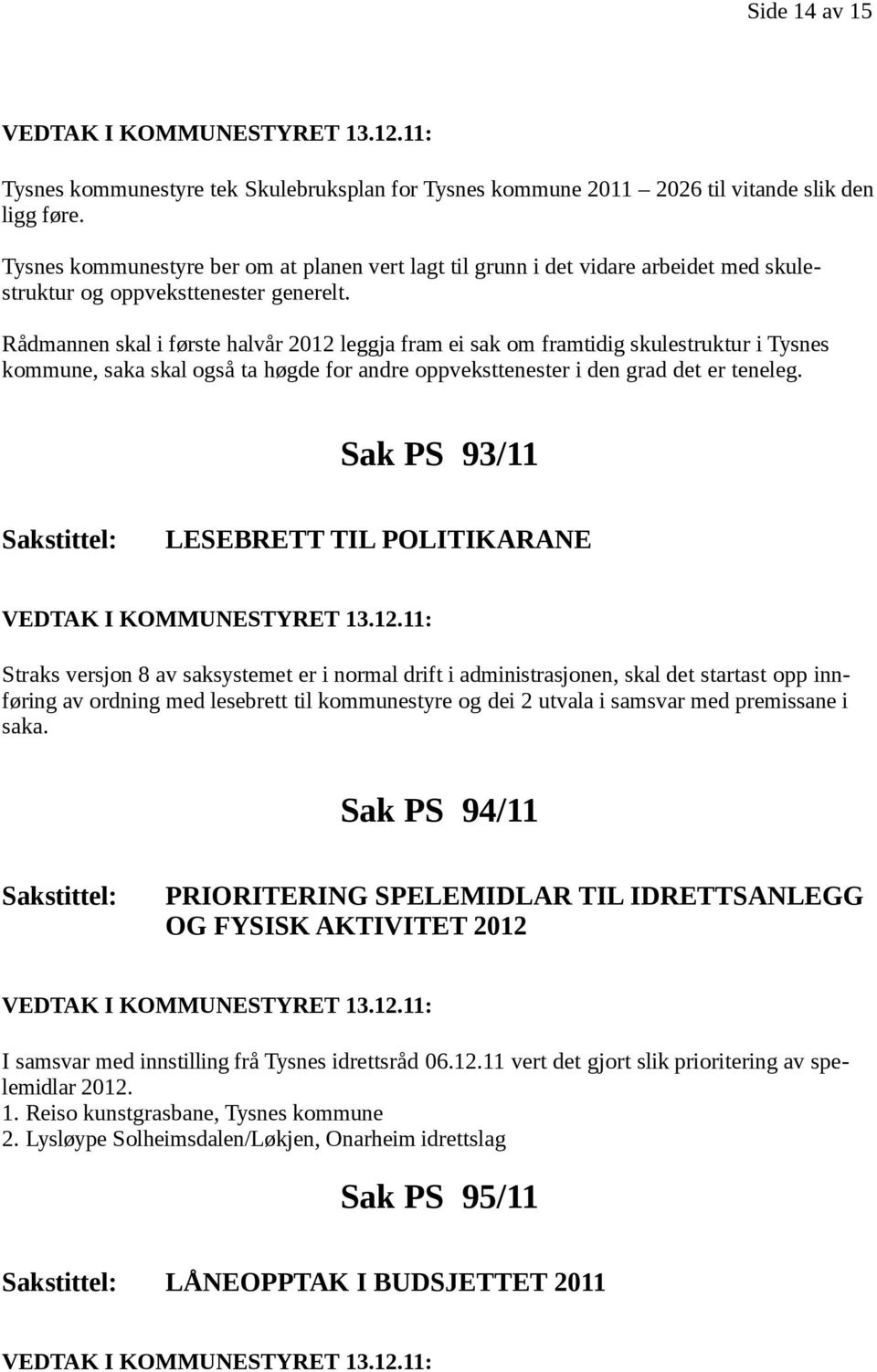 Rådmannen skal i første halvår 2012 leggja fram ei sak om framtidig skulestruktur i Tysnes kommune, saka skal også ta høgde for andre oppveksttenester i den grad det er teneleg.