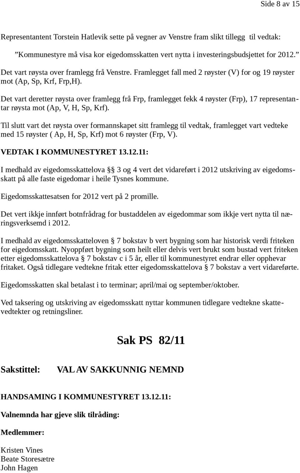 Det vart deretter røysta over framlegg frå Frp, framlegget fekk 4 røyster (Frp), 17 representantar røysta mot (Ap, V, H, Sp, Krf).