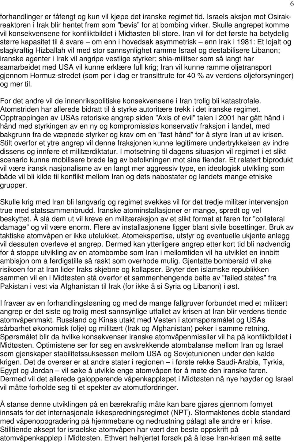 Iran vil for det første ha betydelig større kapasitet til å svare om enn i hovedsak asymmetrisk enn Irak i 1981: Et lojalt og slagkraftig Hizballah vil med stor sannsynlighet ramme Israel og