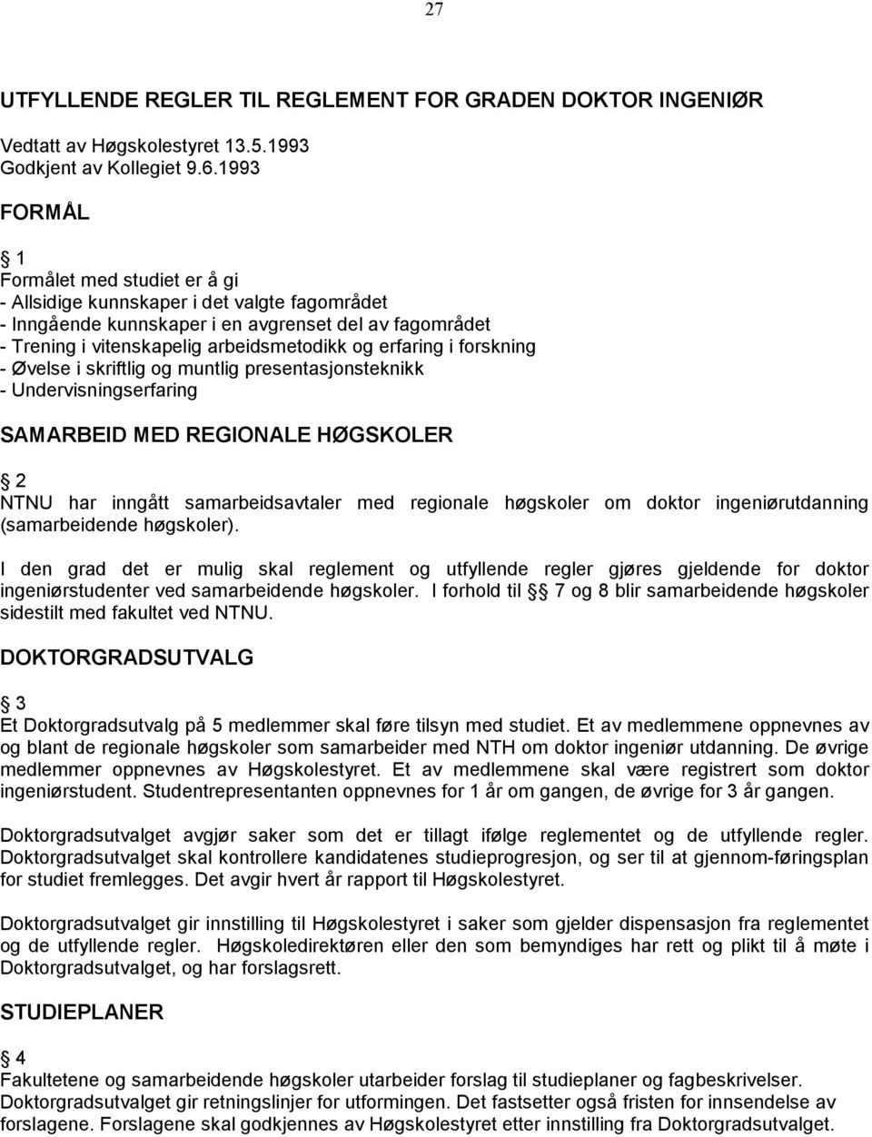 i forskning - Øvelse i skriftlig og muntlig presentasjonsteknikk - Undervisningserfaring SAMARBEID MED REGIONALE HØGSKOLER 2 NTNU har inngått samarbeidsavtaler med regionale høgskoler om doktor