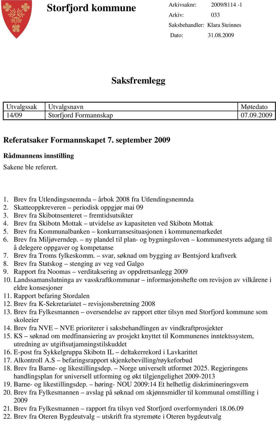 Brev fra Skibotnsenteret fremtidsutsikter 4. Brev fra Skibotn Mottak utvidelse av kapasiteten ved Skibotn Mottak 5. Brev fra Kommunalbanken konkurransesituasjonen i kommunemarkedet 6.