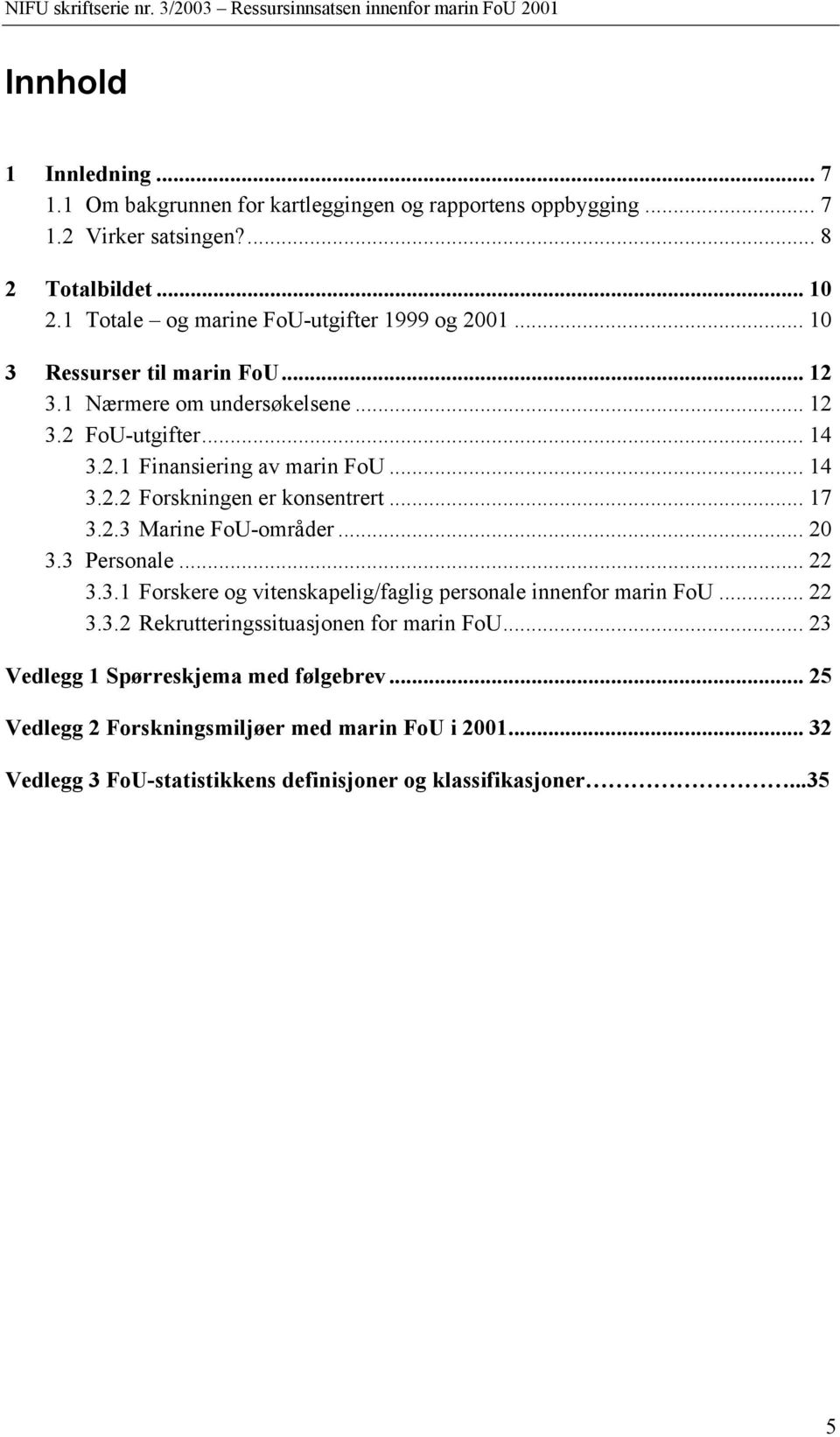 .. 14 3.2.2 Forskningen er konsentrert... 17 3.2.3 Marine FoU-områder... 20 3.3 Personale... 22 3.3.1 Forskere og vitenskapelig/faglig personale innenfor marin FoU... 22 3.3.2 Rekrutteringssituasjonen for marin FoU.