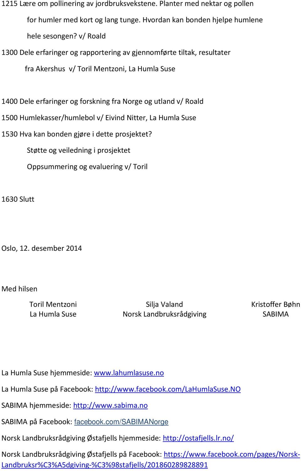 Humlekasser/humlebol v/ Eivind Nitter, La Humla Suse 1530 Hva kan bonden gjøre i dette prosjektet? Støtte og veiledning i prosjektet Oppsummering og evaluering v/ Toril 1630 Slutt Oslo, 12.