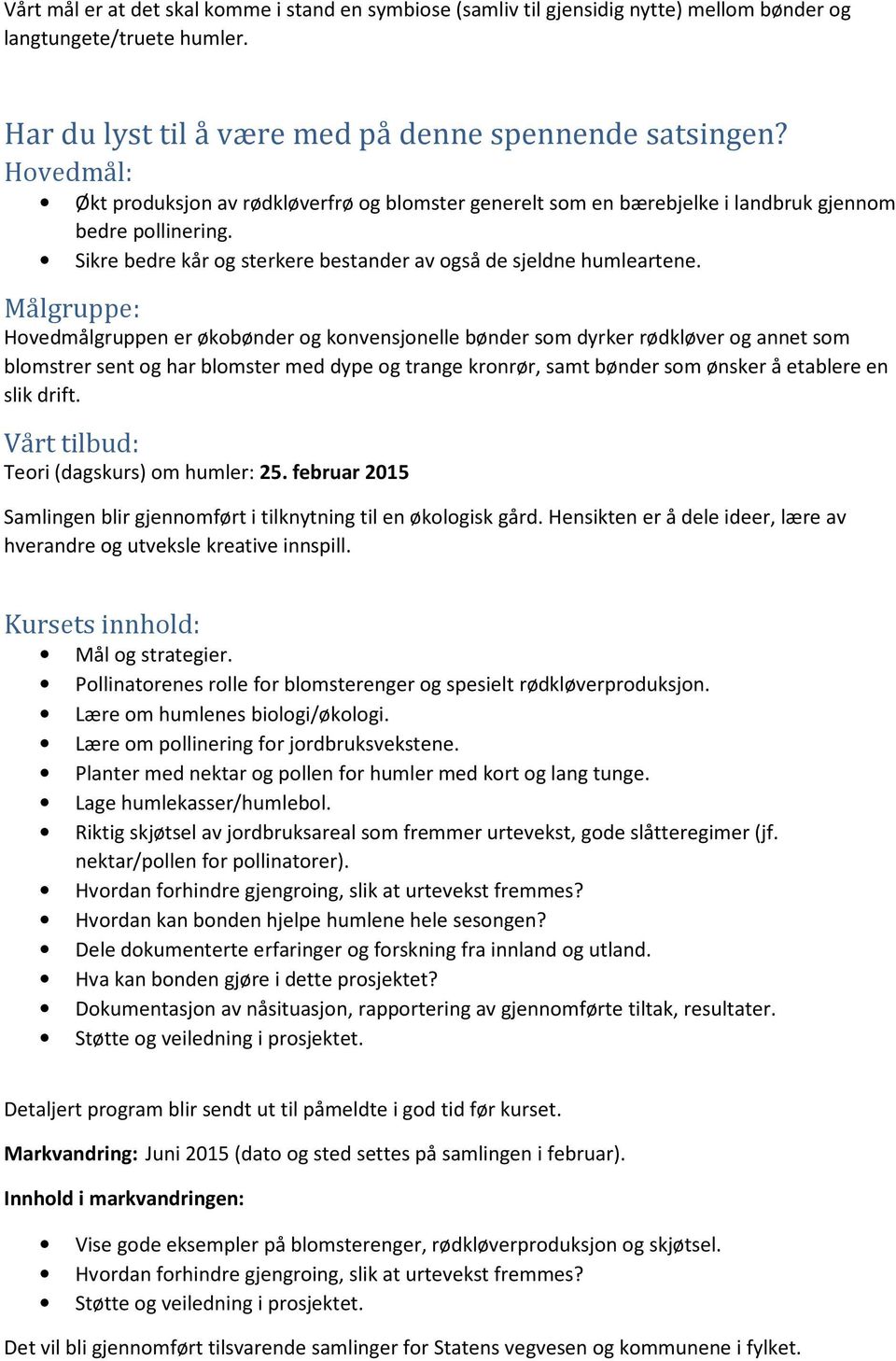 Målgruppe: Hovedmålgruppen er økobønder og konvensjonelle bønder som dyrker rødkløver og annet som blomstrer sent og har blomster med dype og trange kronrør, samt bønder som ønsker å etablere en slik