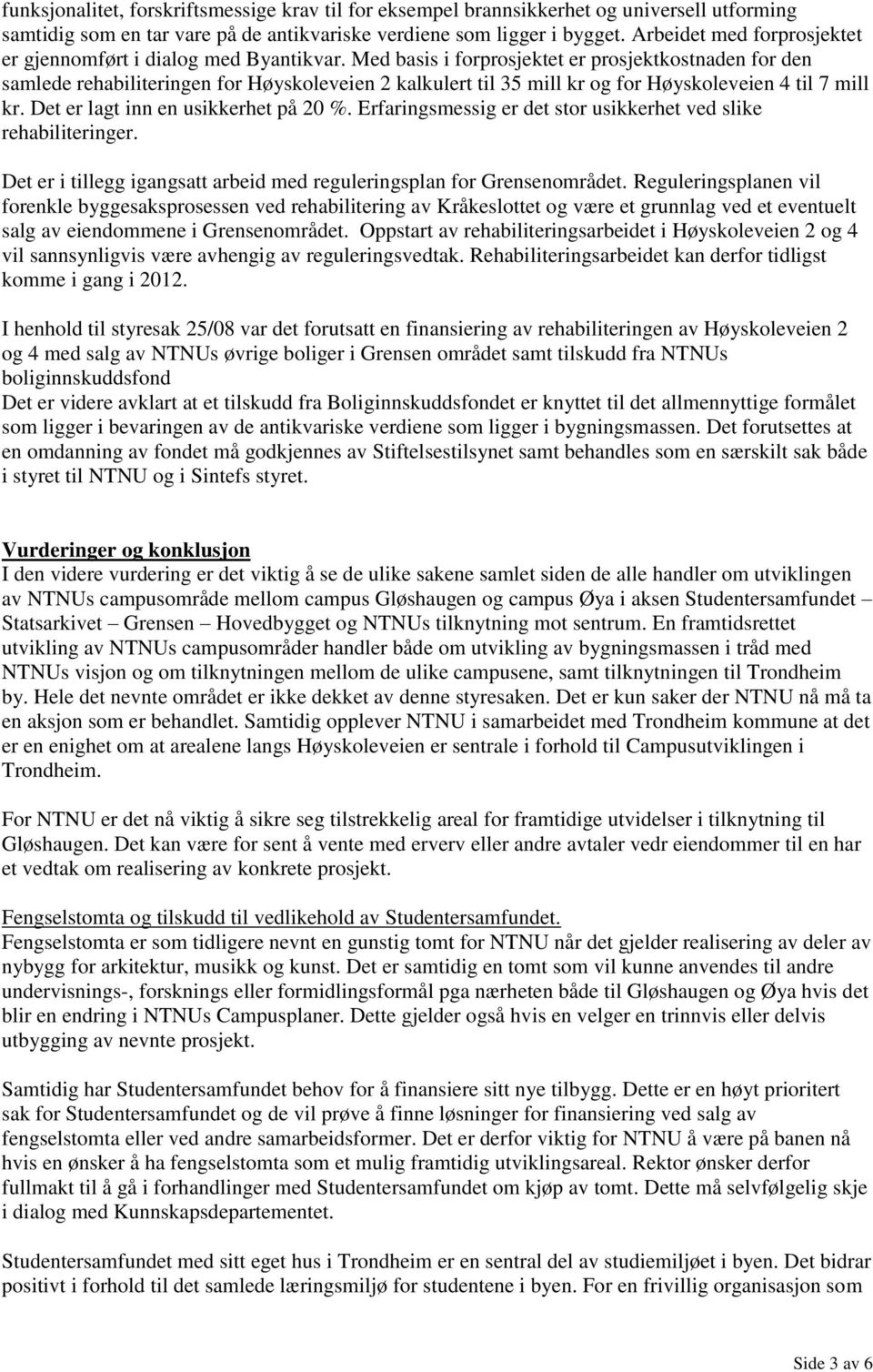 Med basis i forprosjektet er prosjektkostnaden for den samlede rehabiliteringen for Høyskoleveien 2 kalkulert til 35 mill kr og for Høyskoleveien 4 til 7 mill kr.