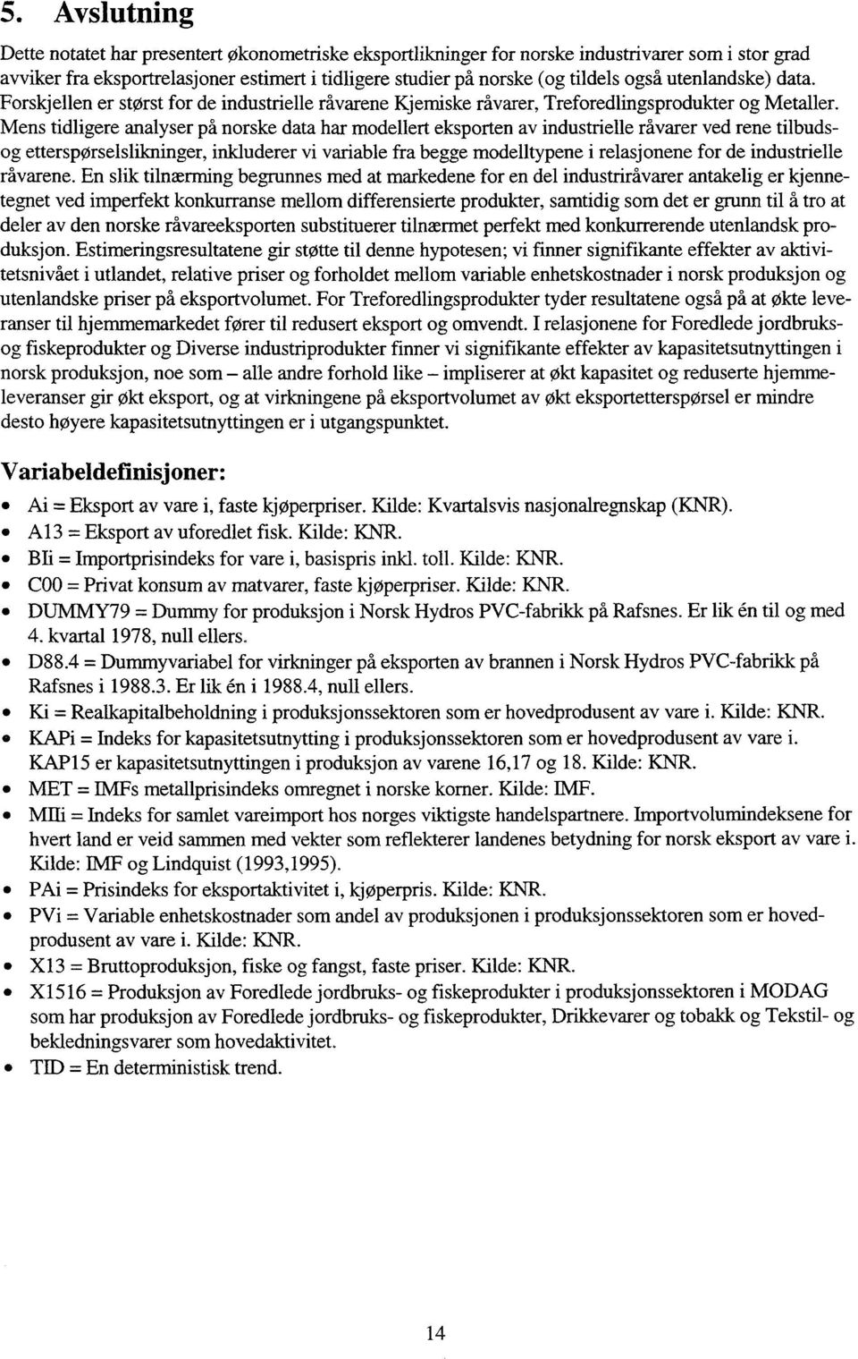 Mens tidligere analyser på norske data har modellert eksporten av industrielle råvarer ved rene tilbudsog ettersposelslikninger, inkluderer vi variable fra begge modelltypene i relasjonene for de