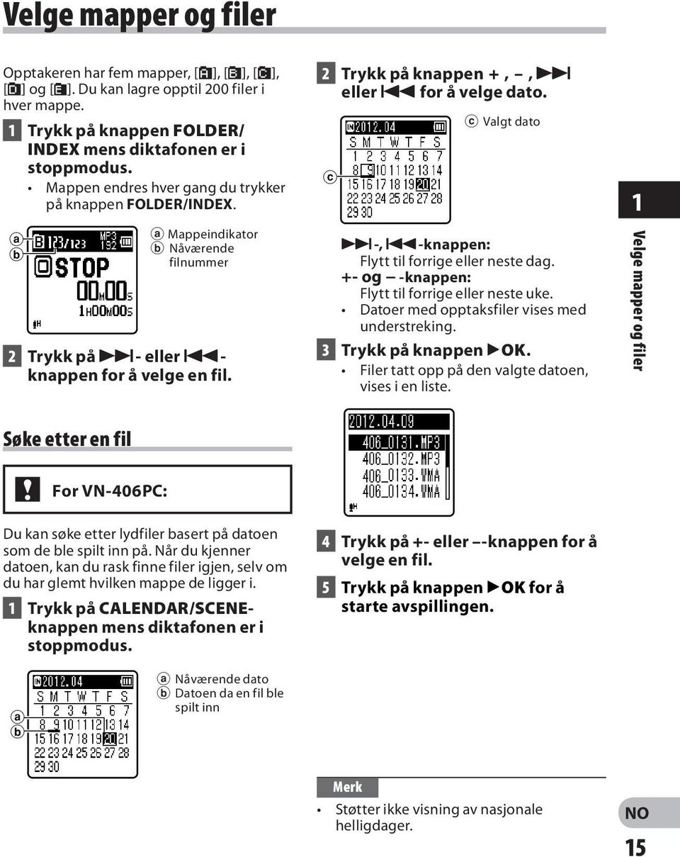 2 Trykk på knappen +,, 9 eller 0 for å velge dato. c c Valgt dato 9-, 0-knappen: Flytt til forrige eller neste dag. +- og -knappen: Flytt til forrige eller neste uke.