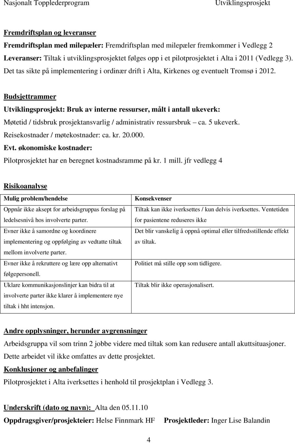 Budsjettrammer : Bruk av interne ressurser, målt i antall ukeverk: Møtetid / tidsbruk prosjektansvarlig / administrativ ressursbruk ca. 5 ukeverk. Reisekostnader / møtekostnader: ca. kr. 20.000. Evt.