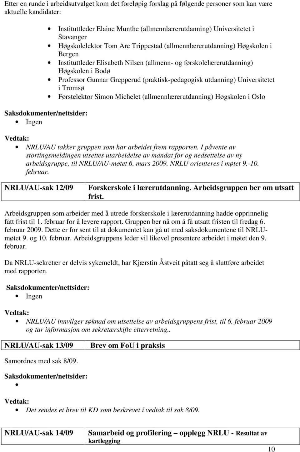 (praktisk-pedagogisk utdanning) Universitetet i Tromsø Førstelektor Simon Michelet (allmennlærerutdanning) Høgskolen i Oslo NRLU/AU takker gruppen som har arbeidet frem rapporten.