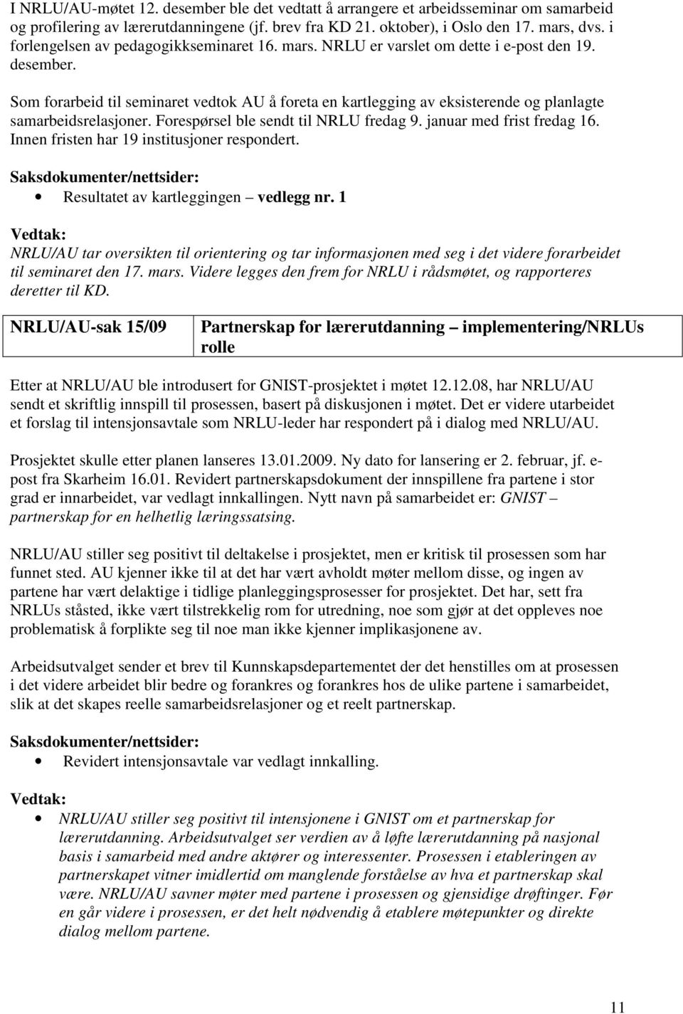 Som forarbeid til seminaret vedtok AU å foreta en kartlegging av eksisterende og planlagte samarbeidsrelasjoner. Forespørsel ble sendt til NRLU fredag 9. januar med frist fredag 16.